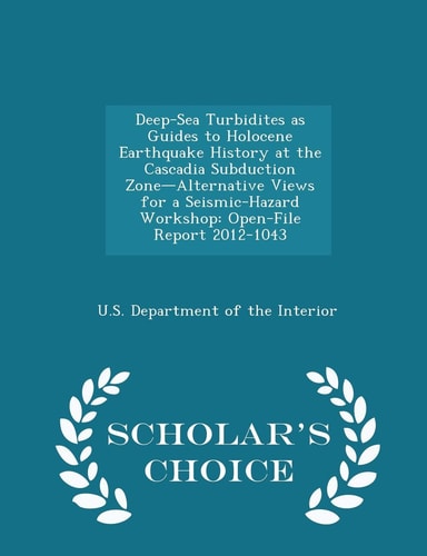 Deep-Sea Turbidites As Guides to Holocene Earthquake History at the Cascadia Subduction Zone-Alternative Views for a Seismic-Hazard Workshop Open-File Report 2012-1043 - Scholar's Choice Edition