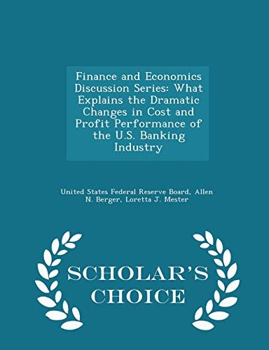 Finance and Economics Discussion Series What Explains the Dramatic Changes in Cost and Profit Performance of the U. S. Banking Industry - Scholar's Choice Edition