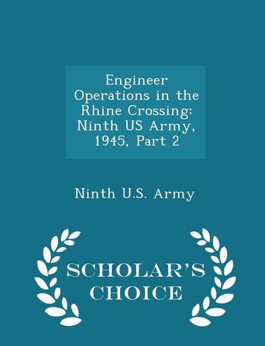Engineer Operations in the Rhine Crossing Ninth Us Army, 1945, Part 2 - Scholar's Choice Edition