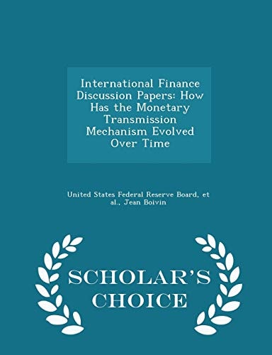 International Finance Discussion Papers How Has the Monetary Transmission Mechanism Evolved Over Time - Scholar's Choice Edition