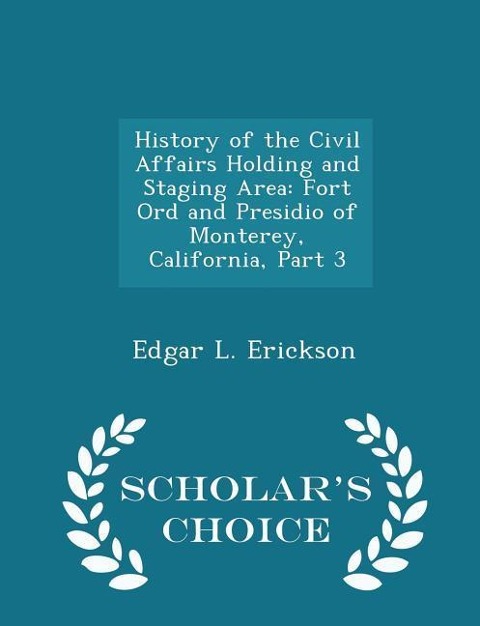 History of the Civil Affairs Holding and Staging Area: Fort Ord and Presidio of Monterey, California, Part 3 - Scholar's Choice Edition
