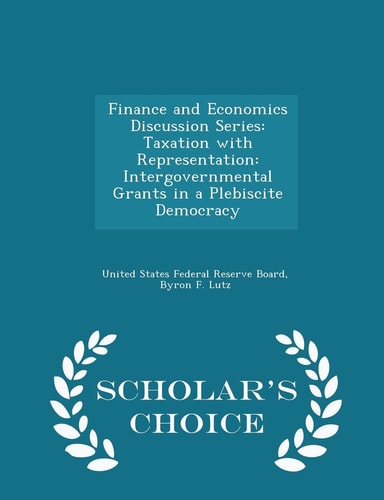 Finance and Economics Discussion Series Taxation with Representation: Intergovernmental Grants in a Plebiscite Democracy - Scholar's Choice Edition