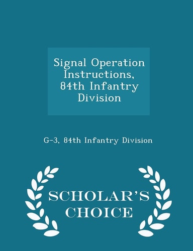 Signal Operation Instructions, 84th Infantry Division - Scholar's Choice Edition
