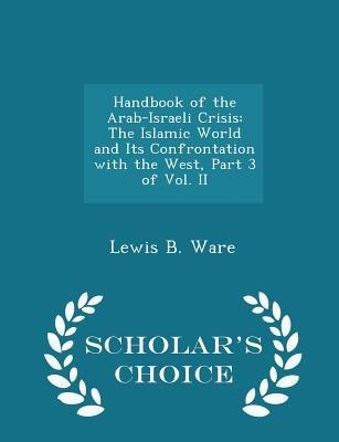 Handbook of the Arab-Israeli Crisis: The Islamic World and Its Confrontation with the West, Part 3 of Vol. II - Scholars Choice Edition