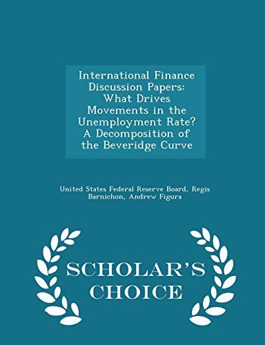 International Finance Discussion Papers What Drives Movements in the Unemployment Rate? a Decomposition of the Beveridge Curve - Scholar's Choice Edition