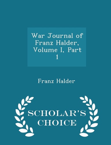 War Journal of Franz Halder, Volume I, Part 1 - Scholar's Choice Edition