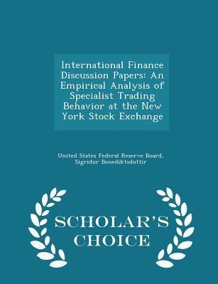International Finance Discussion Papers: An Empirical Analysis of Specialist Trading Behavior at the New York Stock Exchange - Scholars Choice Edition