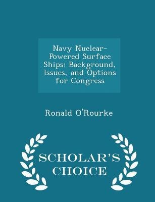 Navy Nuclear-Powered Surface Ships: Background, Issues, and Options for Congress - Scholars Choice Edition