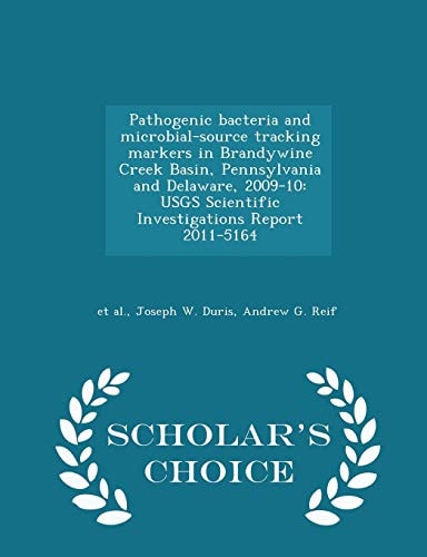 Pathogenic Bacteria and Microbial-Source Tracking Markers in Brandywine Creek Basin, Pennsylvania and Delaware, 2009-10 Usgs Scientific Investigations Report 2011-5164 - Scholar's Choice Edition