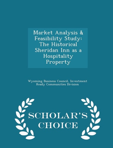 Market Analysis and Feasibility Study The Historical Sheridan Inn As a Hospitality Property - Scholar's Choice Edition
