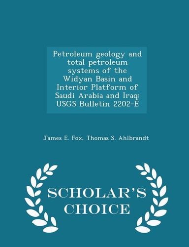 Petroleum Geology and Total Petroleum Systems of the Widyan Basin and Interior Platform of Saudi Arabia and Iraq Usgs Bulletin 2202-E - Scholar's Choice Edition