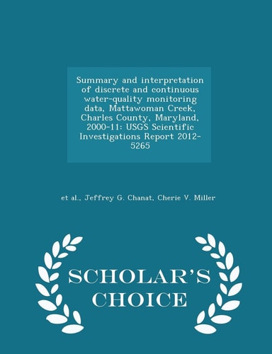 Summary and Interpretation of Discrete and Continuous Water-Quality Monitoring Data, Mattawoman Creek, Charles County, Maryland, 2000-11 Usgs Scientific Investigations Report 2012-5265 - Scholar's Choice Edition