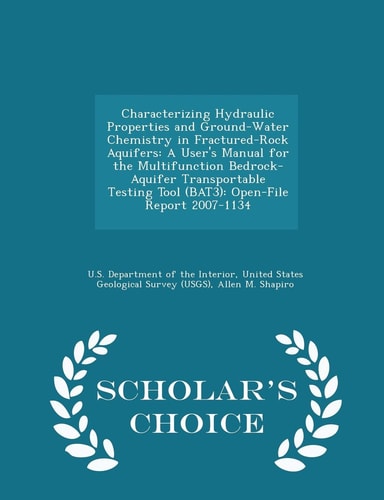 Characterizing Hydraulic Properties and Ground-Water Chemistry in Fractured-Rock Aquifers A User's Manual for the Multifunction Bedrock-Aquifer Transportable Testing Tool (Bat3): Open-File Report 2007-1134 - Scholar's Choice Edition