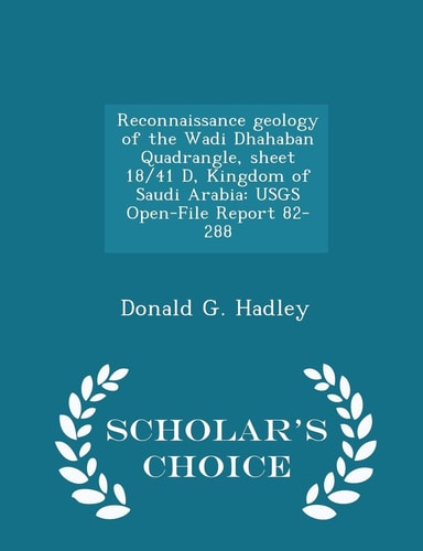 Reconnaissance Geology of the Wadi Dhahaban Quadrangle, Sheet 18/41 D, Kingdom of Saudi Arabia Usgs Open-File Report 82-288 - Scholar's Choice Edition