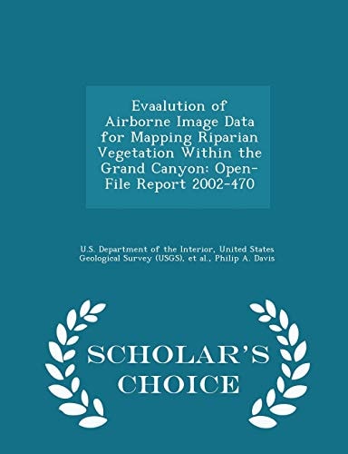 Evaalution of Airborne Image Data for Mapping Riparian Vegetation Within the Grand Canyon Open-File Report 2002-470 - Scholar's Choice Edition