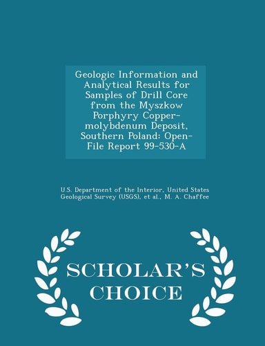 Geologic Information and Analytical Results for Samples of Drill Core from the Myszkow Porphyry Copper-Molybdenum Deposit, Southern Poland Open-File Report 99-530-A - Scholar's Choice Edition