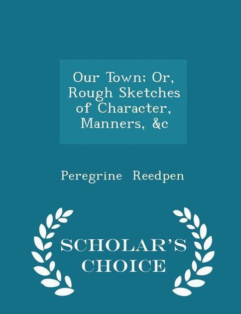 Our Town; Or, Rough Sketches of Character, Manners, &c - Scholars Choice Edition