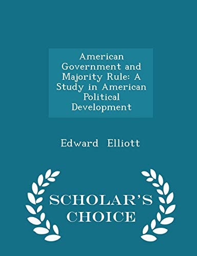 American Government and Majority Rule A Study in American Political Development - Scholar's Choice Edition