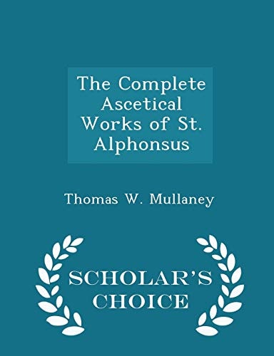 The Complete Ascetical Works of St. Alphonsus - Scholar's Choice Edition