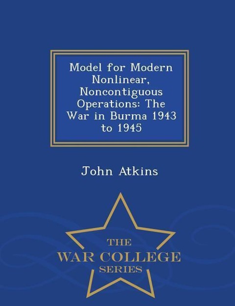 Model for Modern Nonlinear, Noncontiguous Operations: The War in Burma 1943 to 1945 - War College Series