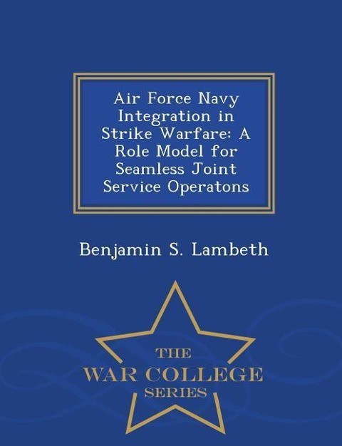 Air Force Navy Integration in Strike Warfare: A Role Model for Seamless Joint Service Operatons - War College Series