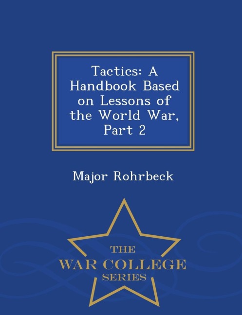 Tactics: A Handbook Based on Lessons of the World War, Part 2 - War College Series