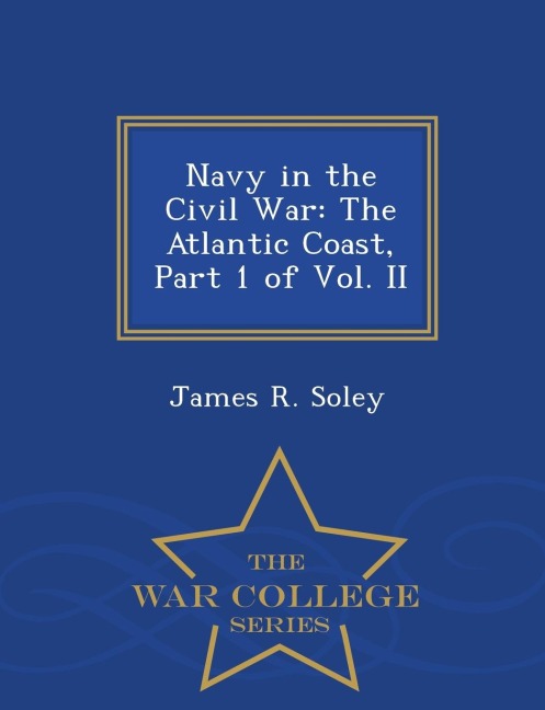 Navy in the Civil War: The Atlantic Coast, Part 1 of Vol. II - War College Series