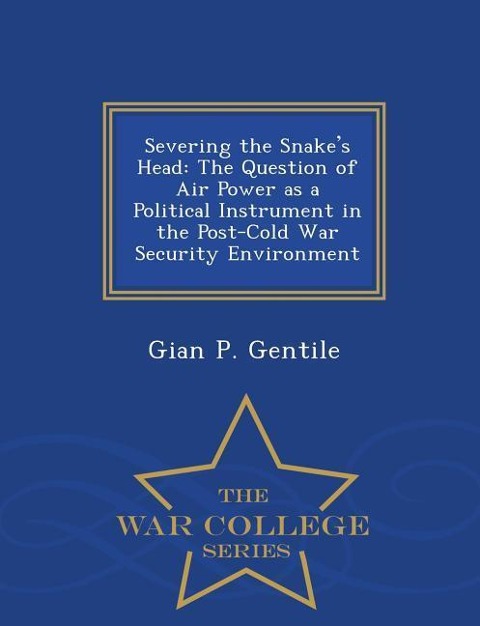 Severing the Snakes Head: The Question of Air Power as a Political Instrument in the Post-Cold War Security Environment - War College Series