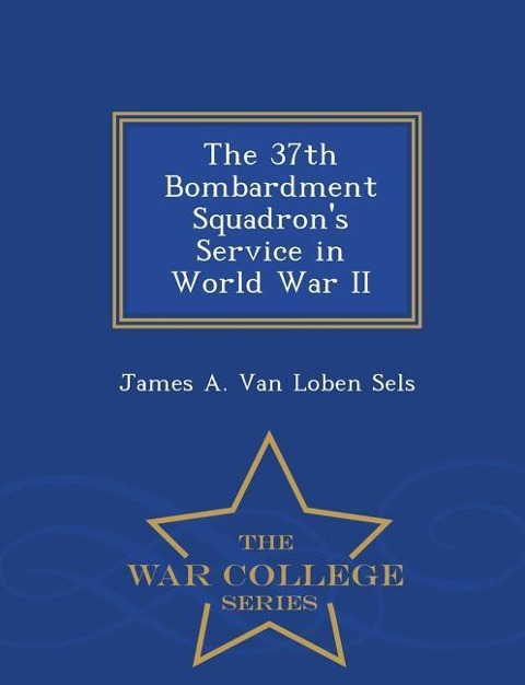 The 37th Bombardment Squadrons Service in World War II - War College Series