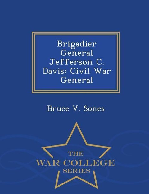 Brigadier General Jefferson C. Davis: Civil War General - War College Series