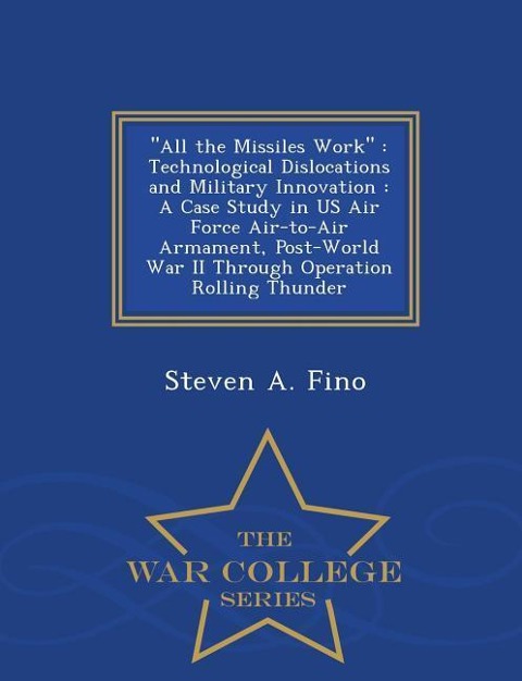 All the Missiles Work: Technological Dislocations and Military Innovation: A Case Study in US Air Force Air-To-Air Armament, Post-World War I