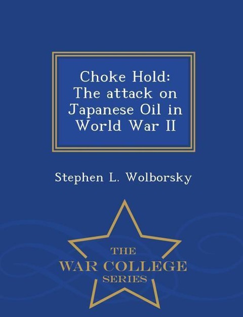 Choke Hold: The Attack on Japanese Oil in World War II - War College Series