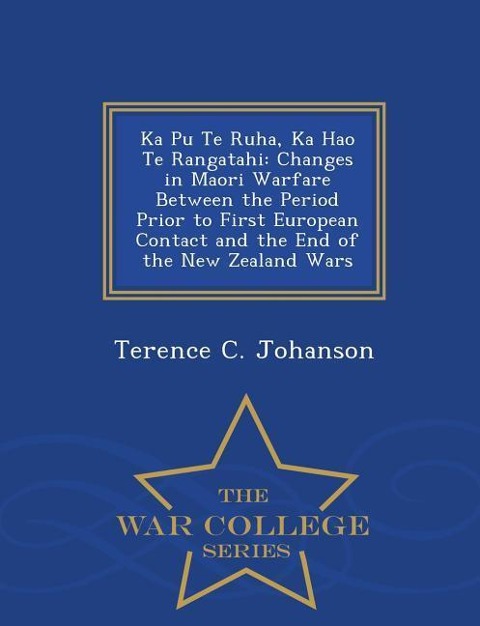 Ka Pu Te Ruha, Ka Hao Te Rangatahi: Changes in Maori Warfare Between the Period Prior to First European Contact and the End of the New Zealand Wars - War College Series