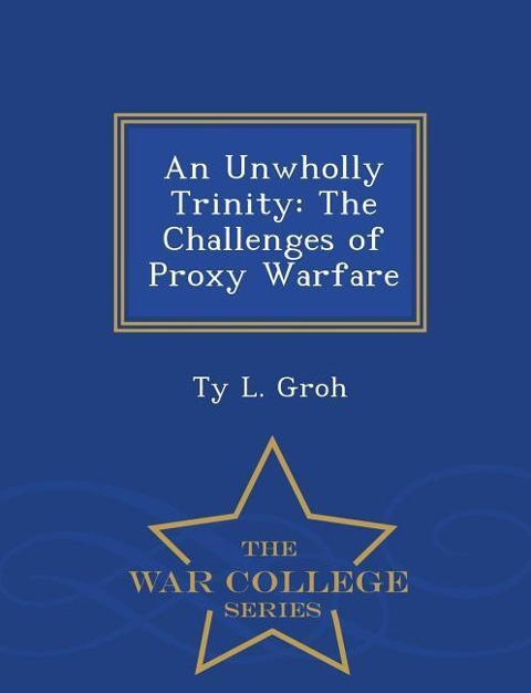 An Unwholly Trinity: The Challenges of Proxy Warfare - War College Series