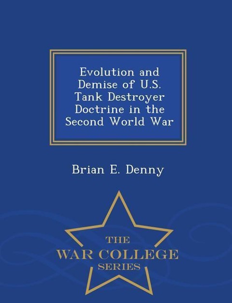 Evolution and Demise of U.S. Tank Destroyer Doctrine in the Second World War - War College Series