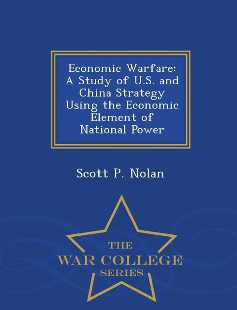 Economic Warfare: A Study of U.S. and China Strategy Using the Economic Element of National Power - War College Series
