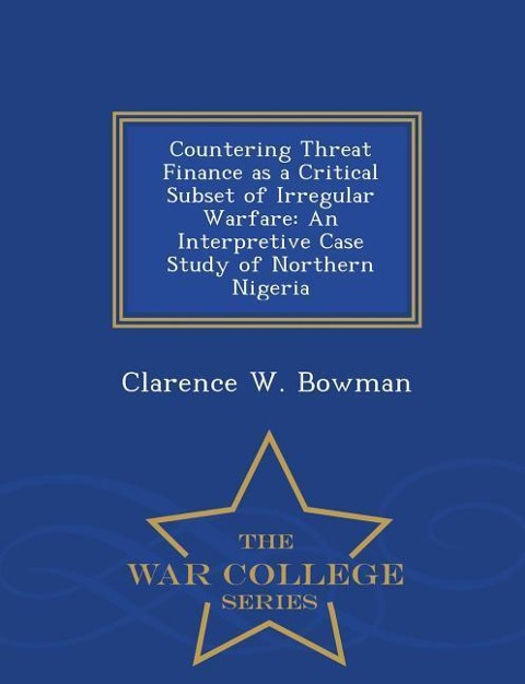 Countering Threat Finance as a Critical Subset of Irregular Warfare: An Interpretive Case Study of Northern Nigeria - War College Series