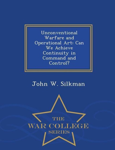 Unconventional Warfare and Operational Art: Can We Achieve Continuity in Command and Control? - War College Series