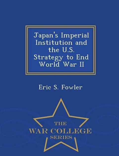 Japans Imperial Institution and the U.S. Strategy to End World War II - War College Series