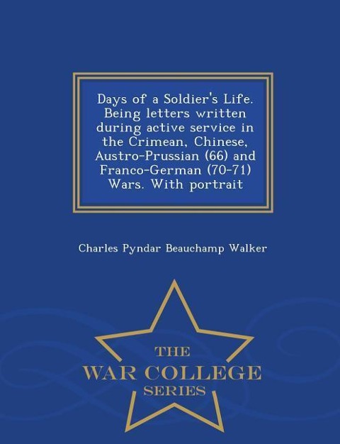 Days of a Soldiers Life. Being Letters Written During Active Service in the Crimean, Chinese, Austro-Prussian (66) and Franco-German (70-71) Wars. with Portrait - War College Series