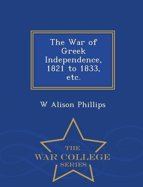 The War of Greek Independence, 1821 to 1833, Etc. - War College Series