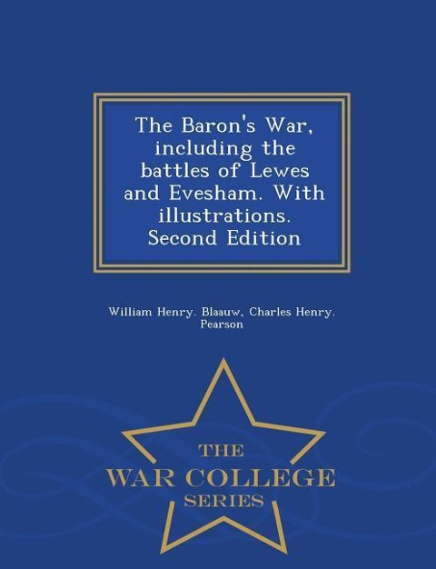 The Baron's War, Including the Battles of Lewes and Evesham. with Illustrations. Second Edition - War College Series