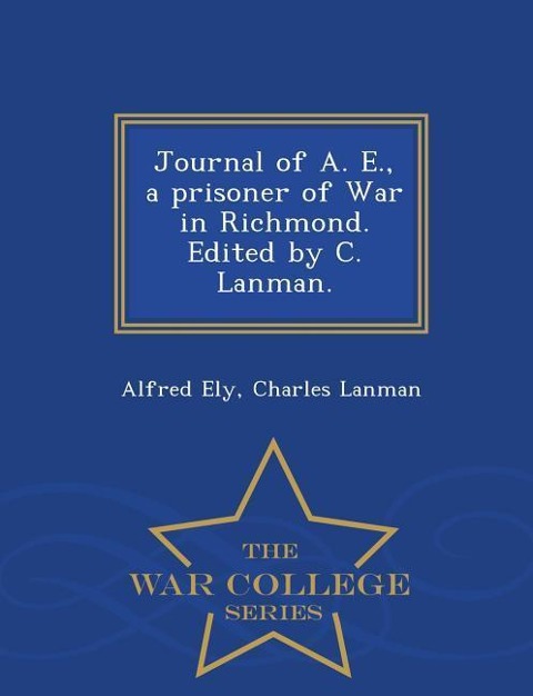 Journal of A. E., a Prisoner of War in Richmond. Edited by C. Lanman. - War College Series