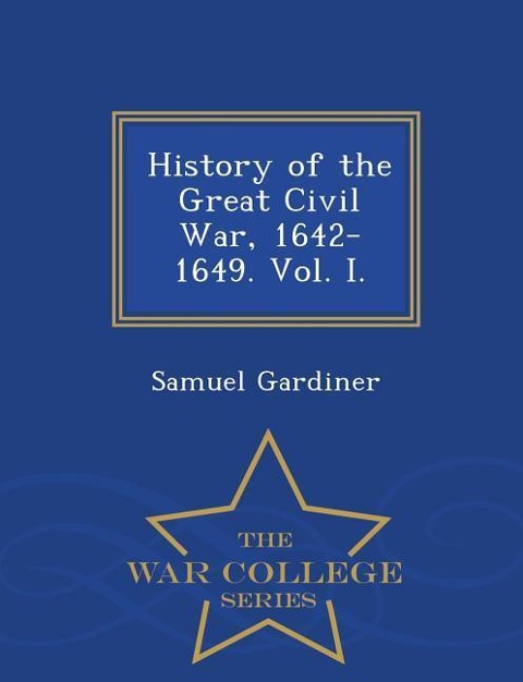 History of the Great Civil War, 1642-1649. Vol. I. - War College Series