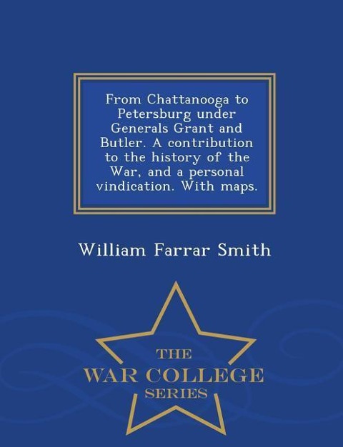 From Chattanooga to Petersburg Under Generals Grant and Butler. a Contribution to the History of the War, and a Personal Vindication. with Maps. - War