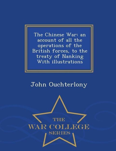 The Chinese War: an account of all the operations of the British forces, to the treaty of Nanking With illustrations - War College Seri