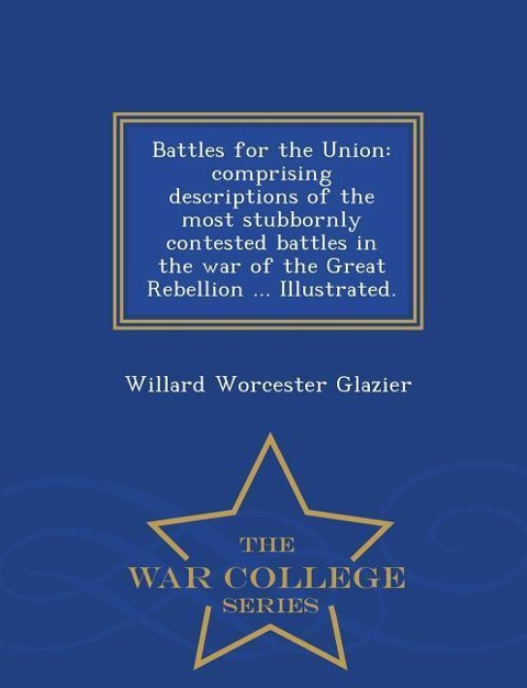 Battles for the Union: Comprising Descriptions of the Most Stubbornly Contested Battles in the War of the Great Rebellion ... Illustrated. -