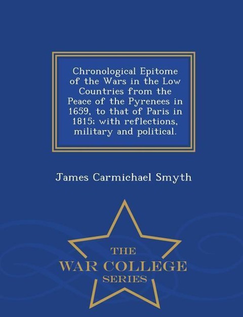Chronological Epitome of the Wars in the Low Countries from the Peace of the Pyrenees in 1659, to That of Paris in 1815; With Reflections, Military an
