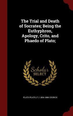 The Trial and Death of Socrates; Being the Euthyphron, Apology, Crito, and Phaedo of Plato;