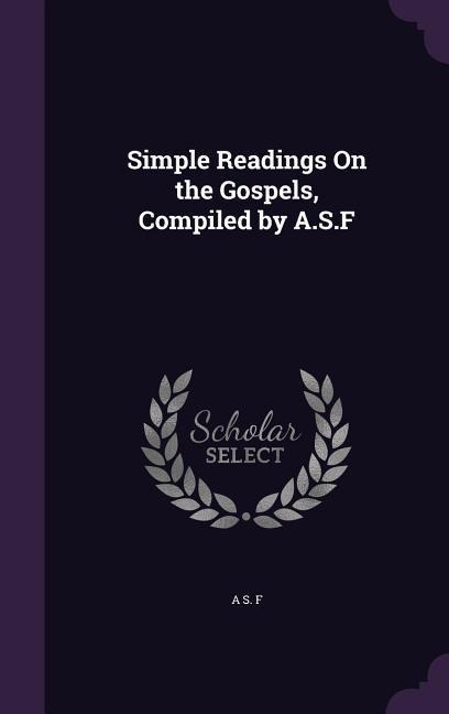Simple Readings On the Gospels, Compiled by A.S.F
